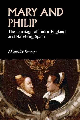 Mary and Philip: The Marriage of Tudor England and Habsburg Spain