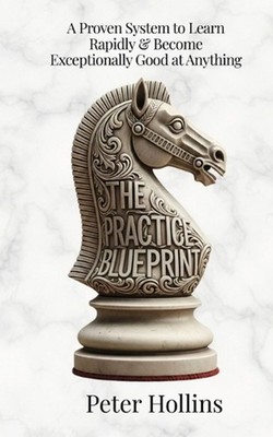 The Practice Blueprint: A Proven System to Learn Rapidly & Become Exceptionally