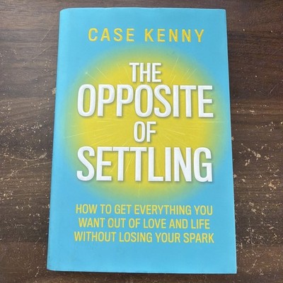 Opposite of Settling : How to Get Everything You Want Out of Love and Life...