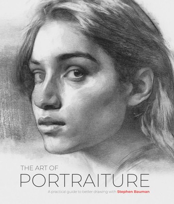 The Art of Portraiture A practical guide to better drawing with Stephen Bauman