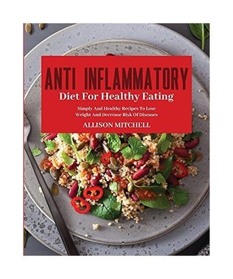 ANTI-INFLAMMATORY DIET FOR HEALTHY EATING: Improve Your Life Style And Feel Bett