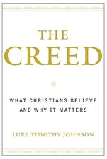THE CREED: WHAT CHRISTIANS BELIEVE AND WHY IT MATTERS By Luke Timothy Johnson