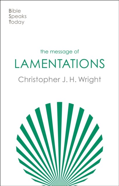 The Message of Lamentations – Honest To God by Christopher J. H.  Wright