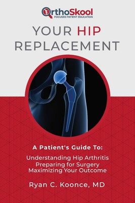 Your Hip Replacement: A Patient's Guide To: Understanding Hip Arthritis, Pre...