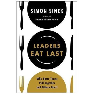 Leaders Eat Last : Why Some Teams Pull Together and Others Don't by Simon Sinek