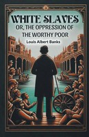 Louis Albert Banks | White Slaves Or, The Oppression Of The Worthy Poor | Buch