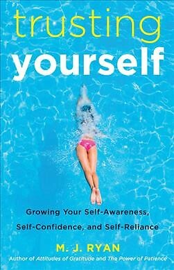 Trusting Yourself : Growing Your Self-Awareness, Self-Confidence, and Self-Re...
