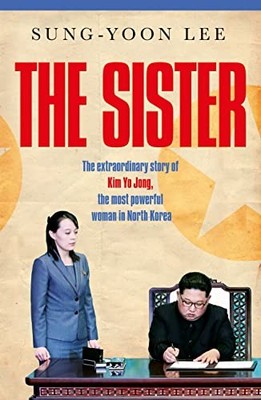 The Sister: The extraordinary story of Kim Yo Jong, the most powerful woman in N