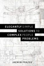 Elegantly Simple Solutions to Complex People Problems by Frazer, Jaemin