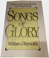 SONGS OF GLORY: STORIES OF 300 GREAT HYMNS AND GOSPEL By William J. Reynolds