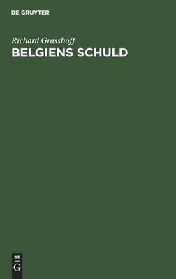 Belgiens Schuld: Zugleich Eine Antwort an Prof. Dr. Waxweiler by Richard Grassho