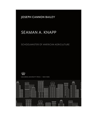 Seaman A. Knapp: Schoolmaster of American Agriculture: Schoolmaster of American 