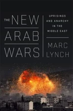 New Arab Wars : Uprisings and Anarchy in the Middle East, Paperback by Lynch,...
