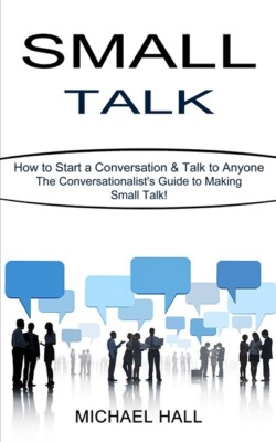 Small Talk: How To Start A Conversation & Talk To Anyone (The Conversationa...