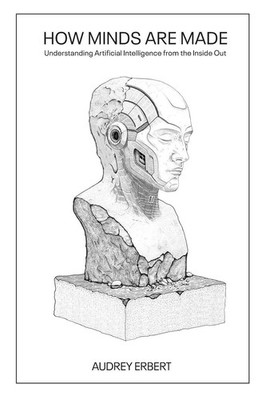 How Minds Are Made | Understanding Artificial Intelligence from the Inside Out