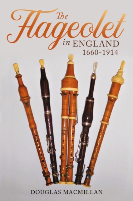 The Flageolet in England, 1660-1914 by Douglas MacMillan HARDBACK 9781783275489
