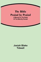 Josiah Blake Tidwell | The Bible Period By Period; A Manual For The Study Of...