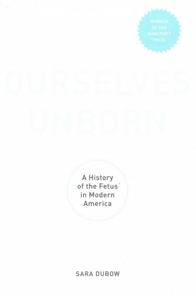Ourselves Unborn : A History of the Fetus in Modern America, Paperback by Dub...