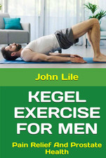 KEGEL EXERCISE FOR MEN: Pain Relief And Prostate Health