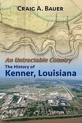 AN UNTRACTABLE COUNTRY: THE HISTORY OF KENNER, LOUISIANA By Craig A. Bauer *NEW*