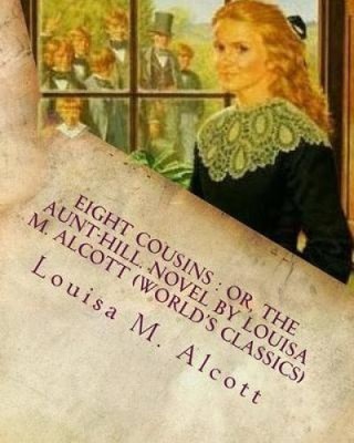 Eight Cousins: Or, the Aunt-Hill. Novel by Louisa M. Alcott (World's Classics)