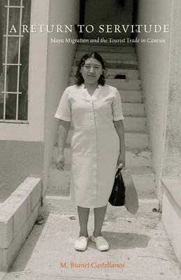 A Return to Servitude Maya Migration and the Tourist Trade in Cancún Castellanos