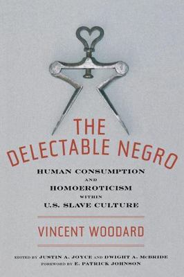 Delectable Negro : Human Consumption and Homoeroticism Within U.S Slave Cultu...