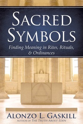 Sacred Symbols: Finding Meaning in Rites, Rituals and Ordinances