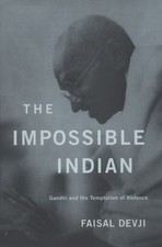 The Impossible Indian: Gandhi and the Temptation of Violence by Devji, Faisal