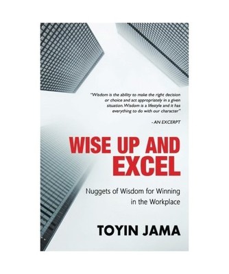 Wise Up and Excel: Wisdom Nuggets for Winning in the Workplace, Toyin Jama