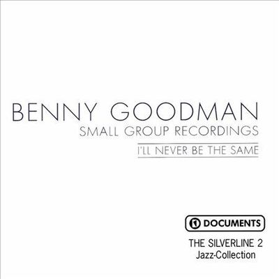 I'll Never Be the Same: Benny Goodman Small Group Recordings by Benny Goodman...