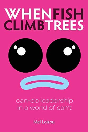 When Fish Climb Trees: Can-do leadership in a world of can't,Mel