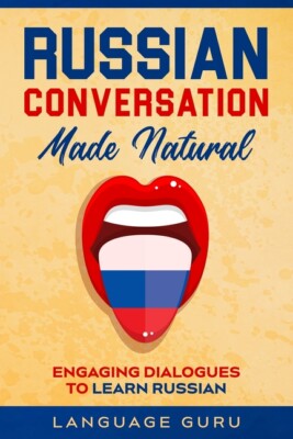 Russian Conversation Made Natural: Engaging Dialogues To Learn Russian