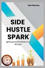 Side Hustle Spark: Igniting Income Streams in 45 Days by Dan Rooney Paperback Bo