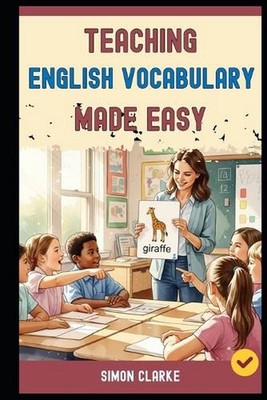 Teaching English Vocabulary Made Easy: A Teacher's Handbook From Basics to Advan