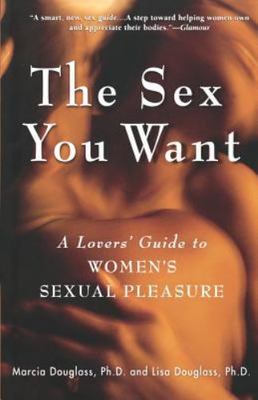 The Sex You Want: A Lovers' Guide to Women's Sexual Pleasure, Douglass PhD, Marc