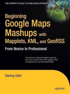 Beginning Google Maps Mashups with Mapplets, KML, and GeoRSS: From Novice to Pro