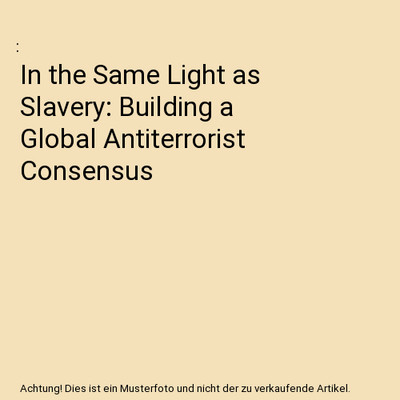 In the Same Light as Slavery: Building a Global Antiterrorist Consensus