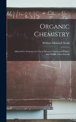 Organic Chemistry: Adapted for Students for Use in Science Classes and Higher