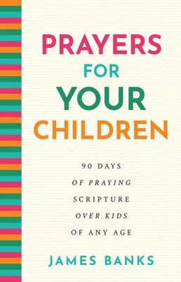 Prayers for Your Children : 90 Days of Praying Scripture over Kids of Any Age...
