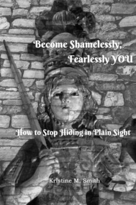 Become Shamelessly, Fearlessly You!: How To Stop Hiding In Plain Sight