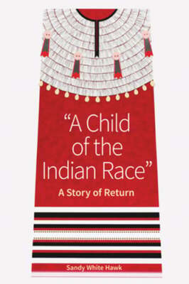 A Child of the Indian Race: A Story of Return by Sandy White Hawk: New
