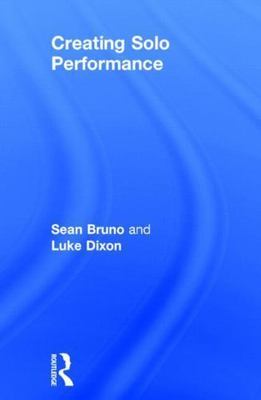 Creating Solo Performance by Bruno, Sean; Dixon, Luke