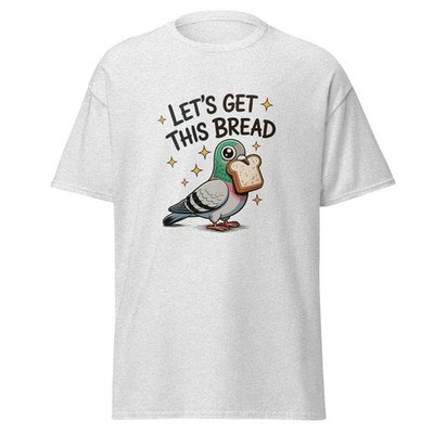 Let's Get This Bread - cute silly pigeon t-shirt