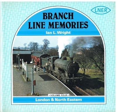Branch Line Memories: London and North Eastern (Wright, I.L.) v. 4, Wright, Ian 