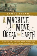 A Machine to Move Ocean and Earth: The Making of the Port of Los Angeles and Am,
