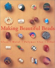 MAKING BEAUTIFUL BEADS: GLASS, METAL, POLYMER CLAY, FIBER By Suzanne J E Mint
