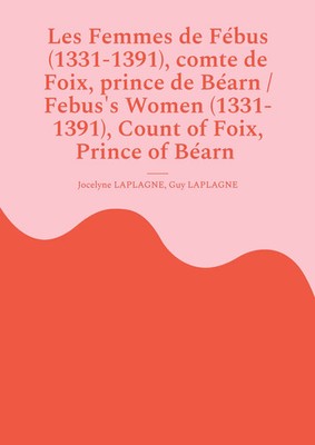 Jocelyne Laplagne (u. a.) | Les Femmes de Fébus (1331-1391), comte de Foix,...