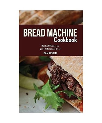 Bread Machine Cookbook: Hands-off Recipes for perfect Homemade Bread, Dan Ridolf