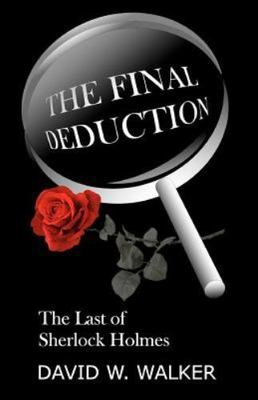 The Final Deduction: The Last of Sherlock Holmes by David W. Walker